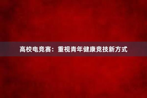 高校电竞赛：重视青年健康竞技新方式