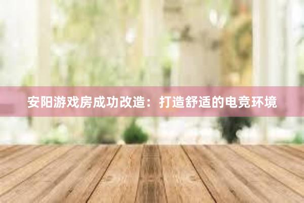 安阳游戏房成功改造：打造舒适的电竞环境