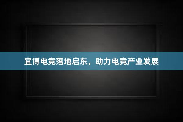 宜博电竞落地启东，助力电竞产业发展