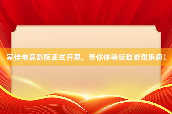 家佳电竞影院正式开幕，带你体验极致游戏乐趣！