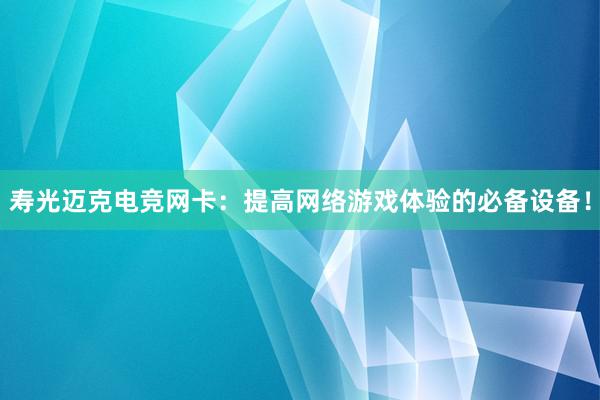 寿光迈克电竞网卡：提高网络游戏体验的必备设备！