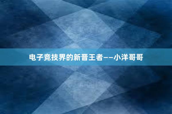 电子竞技界的新晋王者——小洋哥哥