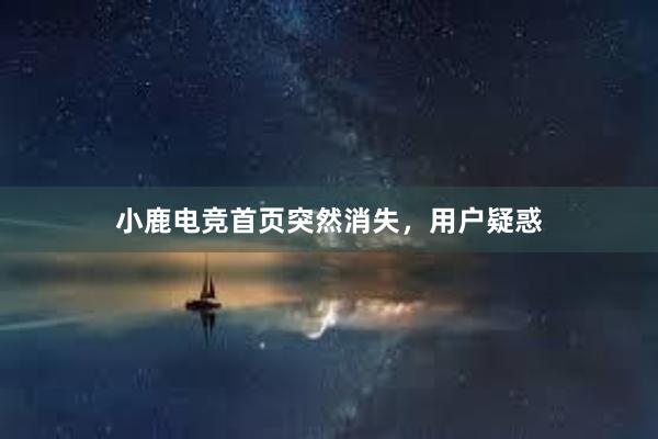 小鹿电竞首页突然消失，用户疑惑