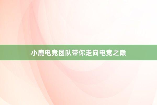 小鹿电竞团队带你走向电竞之巅