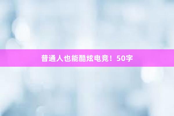 普通人也能酷炫电竞！50字