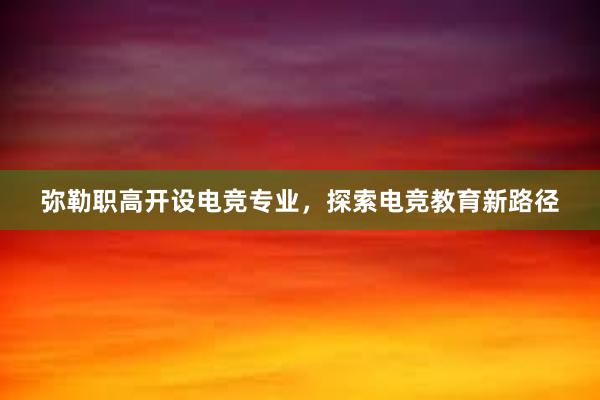 弥勒职高开设电竞专业，探索电竞教育新路径