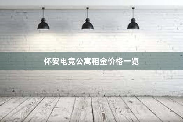 怀安电竞公寓租金价格一览