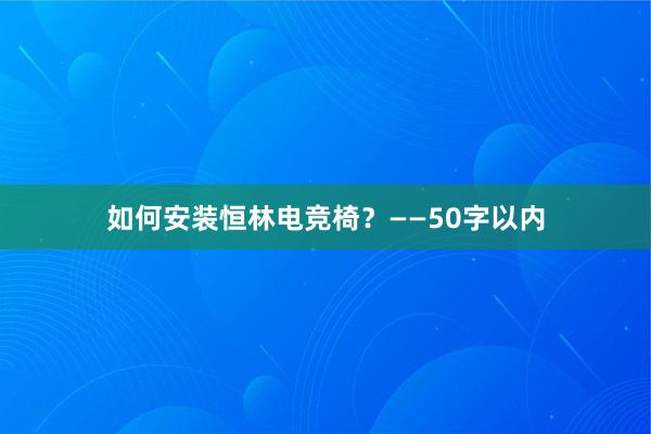 如何安装恒林电竞椅？——50字以内