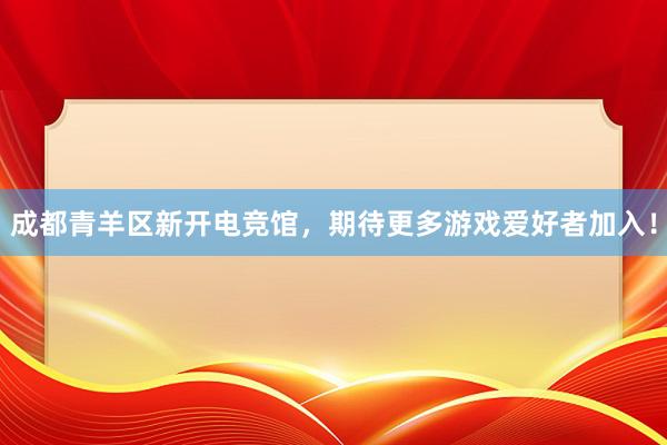 成都青羊区新开电竞馆，期待更多游戏爱好者加入！