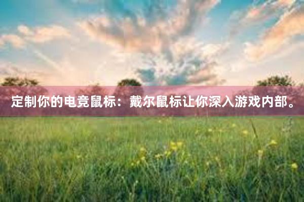 定制你的电竞鼠标：戴尔鼠标让你深入游戏内部。