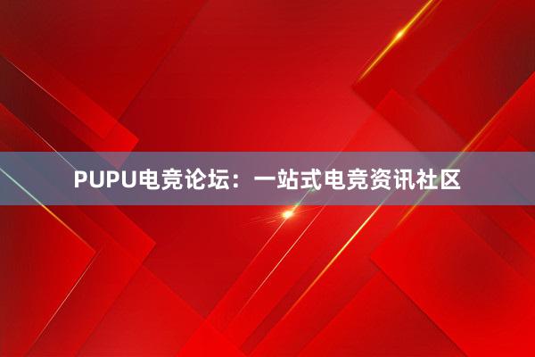 PUPU电竞论坛：一站式电竞资讯社区