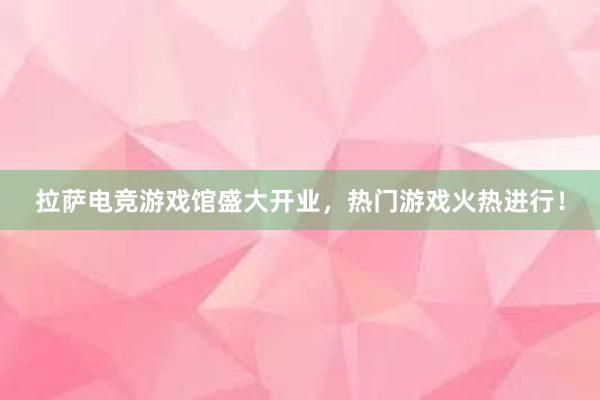 拉萨电竞游戏馆盛大开业，热门游戏火热进行！