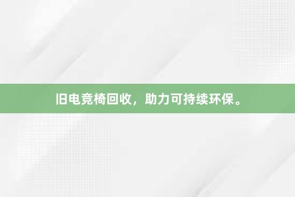 旧电竞椅回收，助力可持续环保。