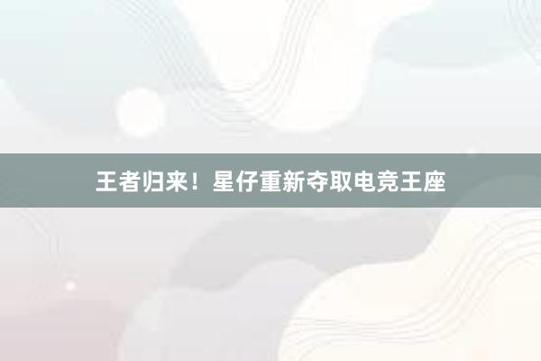 王者归来！星仔重新夺取电竞王座