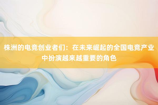 株洲的电竞创业者们：在未来崛起的全国电竞产业中扮演越来越重要的角色