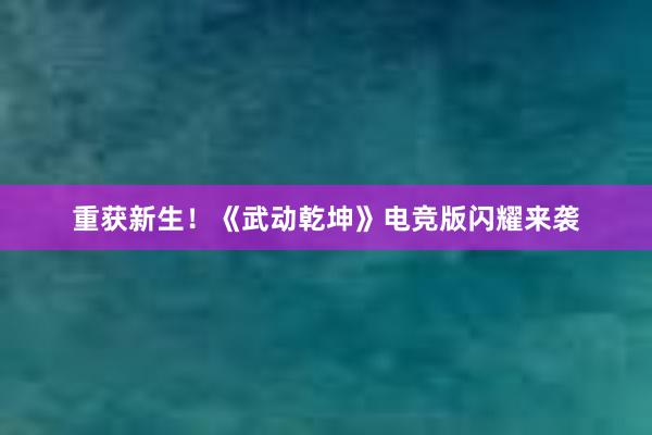 重获新生！《武动乾坤》电竞版闪耀来袭