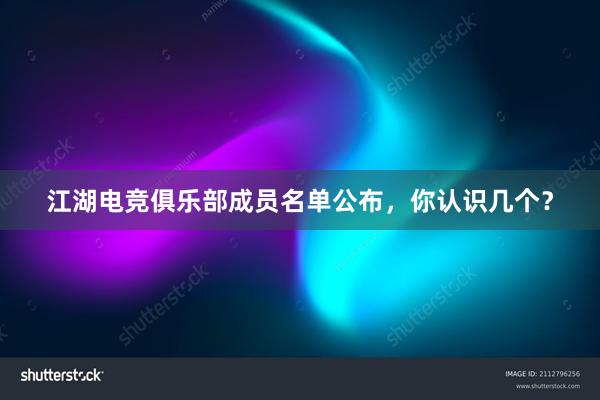 江湖电竞俱乐部成员名单公布，你认识几个？