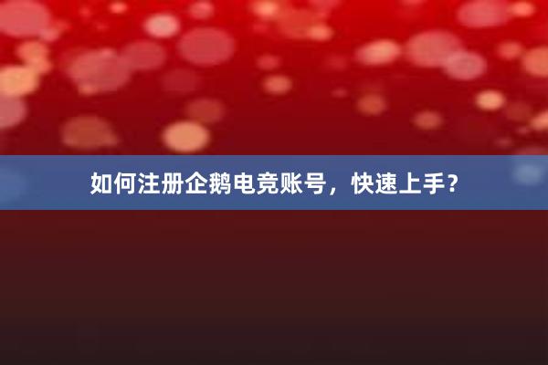 如何注册企鹅电竞账号，快速上手？