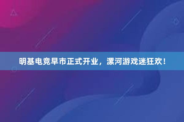 明基电竞早市正式开业，漯河游戏迷狂欢！