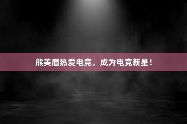 熊美眉热爱电竞，成为电竞新星！