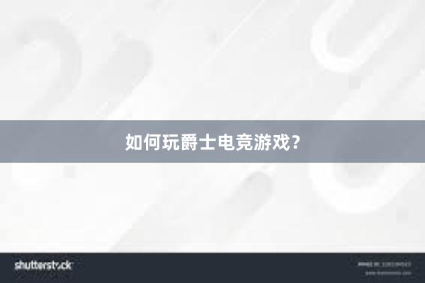 如何玩爵士电竞游戏？