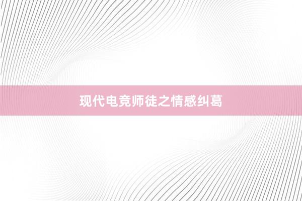 现代电竞师徒之情感纠葛