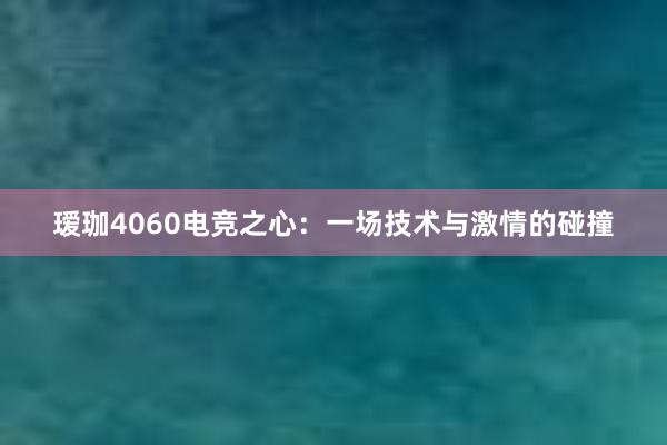 瑷珈4060电竞之心：一场技术与激情的碰撞