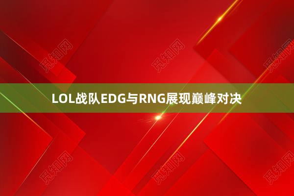 LOL战队EDG与RNG展现巅峰对决