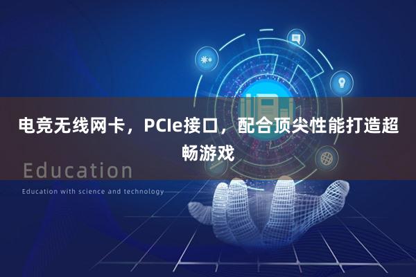 电竞无线网卡，PCIe接口，配合顶尖性能打造超畅游戏