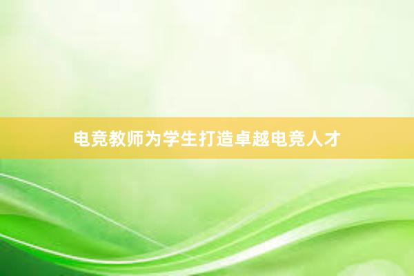 电竞教师为学生打造卓越电竞人才