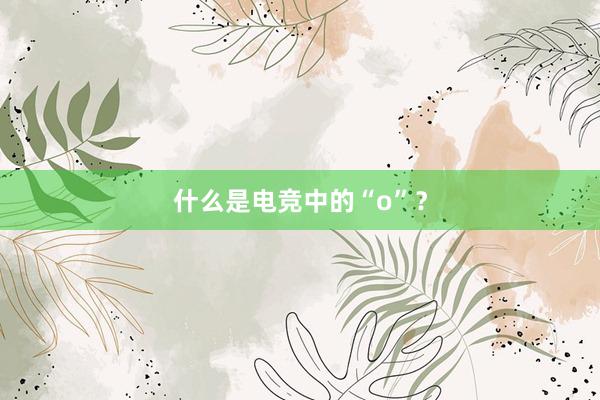 什么是电竞中的“o”？