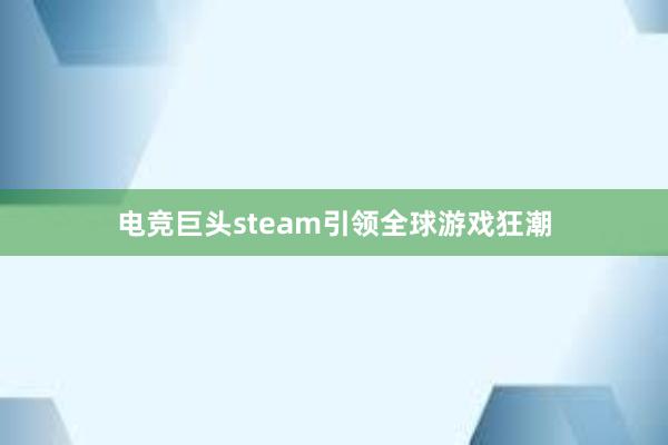 电竞巨头steam引领全球游戏狂潮