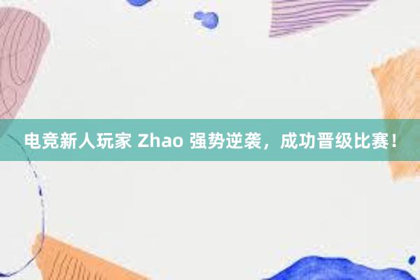 电竞新人玩家 Zhao 强势逆袭，成功晋级比赛！