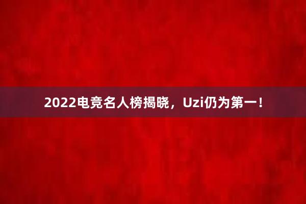 2022电竞名人榜揭晓，Uzi仍为第一！