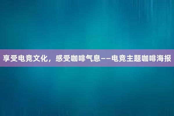 享受电竞文化，感受咖啡气息——电竞主题咖啡海报