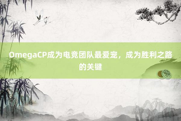 OmegaCP成为电竞团队最爱宠，成为胜利之路的关键