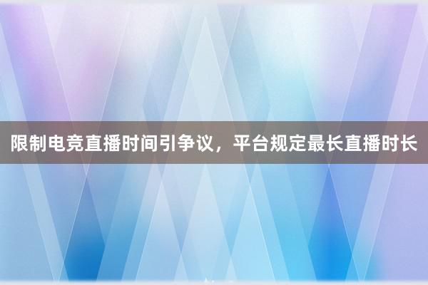 限制电竞直播时间引争议，平台规定最长直播时长