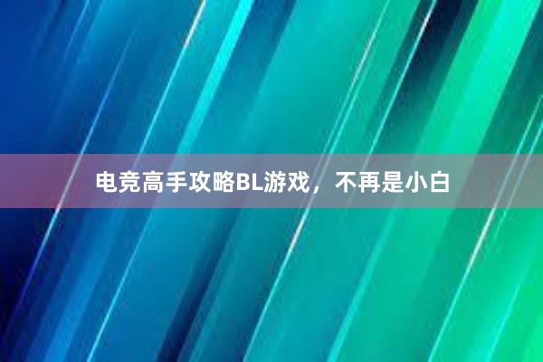 电竞高手攻略BL游戏，不再是小白