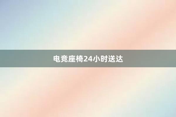 电竞座椅24小时送达