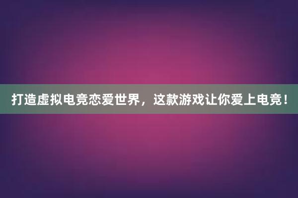 打造虚拟电竞恋爱世界，这款游戏让你爱上电竞！