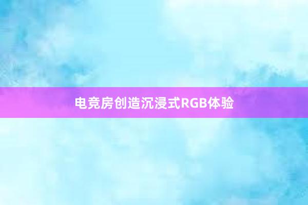 电竞房创造沉浸式RGB体验