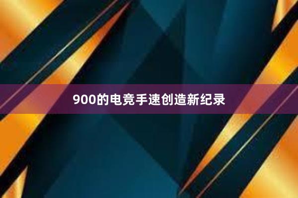 900的电竞手速创造新纪录