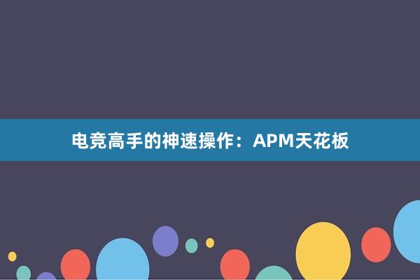 电竞高手的神速操作：APM天花板