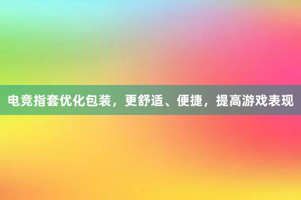 电竞指套优化包装，更舒适、便捷，提高游戏表现