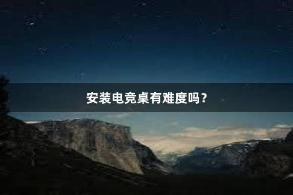 安装电竞桌有难度吗？