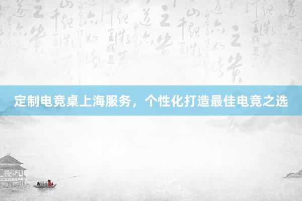 定制电竞桌上海服务，个性化打造最佳电竞之选