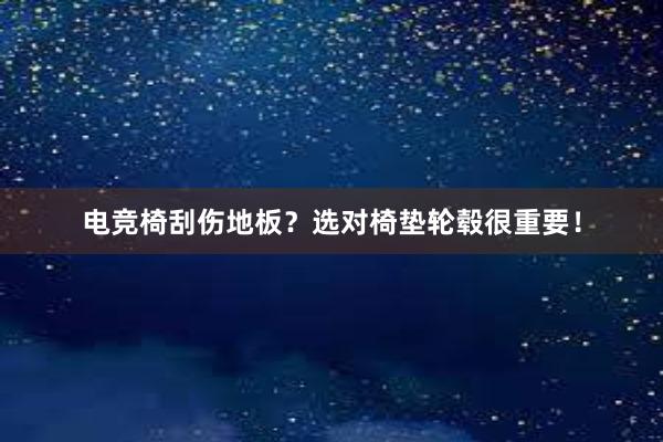 电竞椅刮伤地板？选对椅垫轮毂很重要！