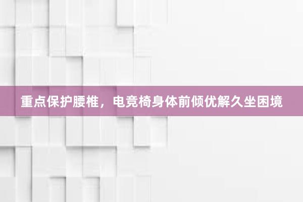 重点保护腰椎，电竞椅身体前倾优解久坐困境