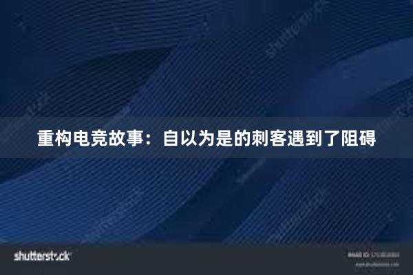 重构电竞故事：自以为是的刺客遇到了阻碍