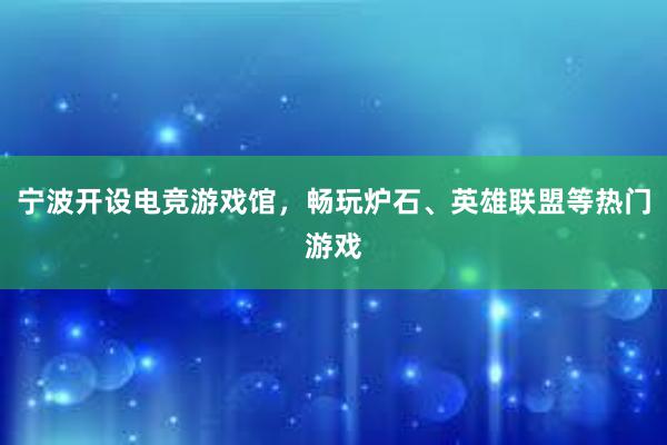 宁波开设电竞游戏馆，畅玩炉石、英雄联盟等热门游戏